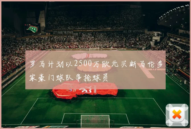 罗马计划以2500万欧元买断马伦多家豪门球队争抢球员