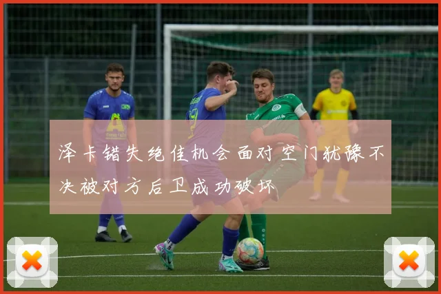 泽卡错失绝佳机会面对空门犹豫不决被对方后卫成功破坏