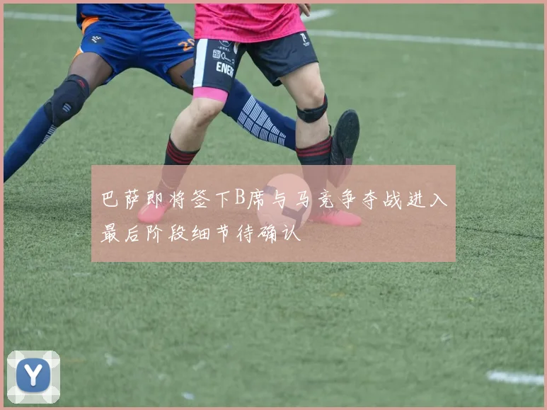 巴萨即将签下B席与马竞争夺战进入最后阶段细节待确认
