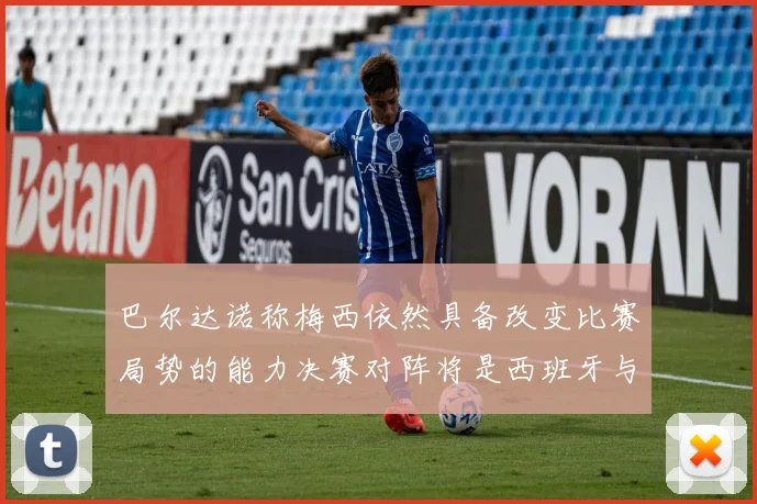 巴尔达诺称梅西依然具备改变比赛局势的能力决赛对阵将是西班牙与阿根廷