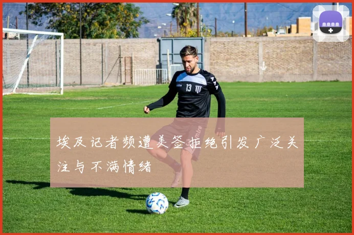 埃及记者频遭美签拒绝引发广泛关注与不满情绪