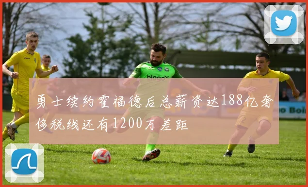 勇士续约霍福德后总薪资达188亿奢侈税线还有1200万差距
