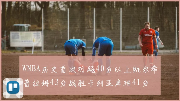 WNBA历史首次对飚40分以上凯尔希普拉姆43分战胜卡利亚库珀41分